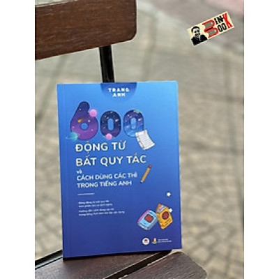 [Tái bản 2024] 600 ĐỘNG TỪ BẤT QUY TẮC - Trang Anh - Huy Hoàng - Nhà xuất bản Đại Học Bách Khoa