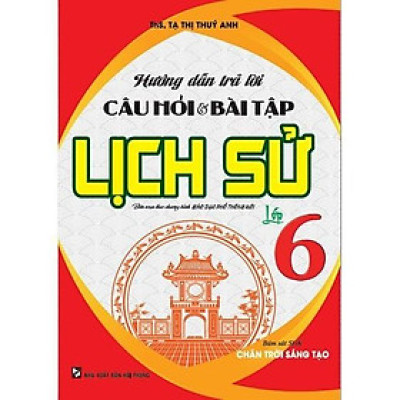 Sách - Hướng Dẫn Trả Lời Câu Hỏi Và Bài Tập Lịch Sử Lớp 6 - Bám Sát SGK Chân Trời Sáng Tạo - Hồng Ân